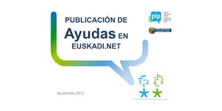 PUBLICACIÓN DE

   Ayudas EN
       EUSKADI.NET




Noviembre 2012
 