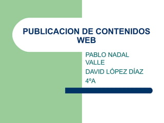 PUBLICACION DE CONTENIDOS WEB PABLO NADAL VALLE DAVID LÓPEZ DÍAZ 4ºA 