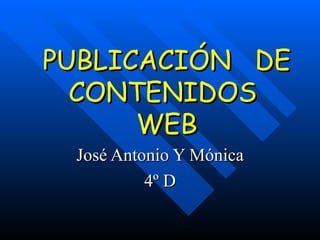 PUBLICACIÓN  DE CONTENIDOS  WEB José Antonio Y Mónica 4º D 