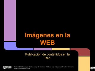 Imágenes en la
WEB
Publicación de contenidos en la
Red
Propiedad Intelectual por Cristina Arroyo de Castro se distribuye bajo una Licencia Creative Commons
Atribución 4.0 Internacional.

 