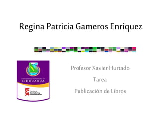 Regina Patricia Gameros Enríquez
Profesor Xavier Hurtado
Tarea
Publicaciónde Libros
 