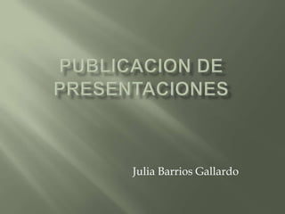 Publicacion de presentaciones Julia Barrios Gallardo 
