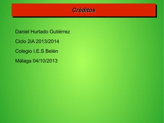 Daniel Hurtado Gutiérrez
Ciclo 2iA 2013/2014
Colegio I.E.S Belén
Málaga 04/10/2013
CréditosCréditosCréditosCréditos
 