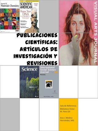 Publicaciones
científicas:
Artículos de
investigación y
revisiones

Sala de Referencia
Biblioteca Víctor
M. Pons Gil
Ana I. Medina
Hernández, MIS

 