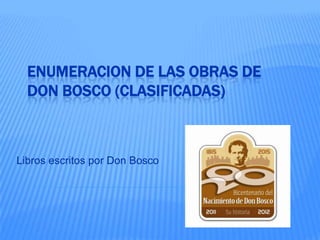 ENUMERACION DE LAS OBRAS DE
  DON BOSCO (CLASIFICADAS)



Libros escritos por Don Bosco
 