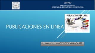 PUBLICACIONES EN LINEA
Lic. Imelda Luz HINOSTROZA VALLADARES
CETPRO
“8va. DIVISIÓN DE INFANTERÍA”
ESPECIALIDAD: COMPUTACION E INFORMATICA
 