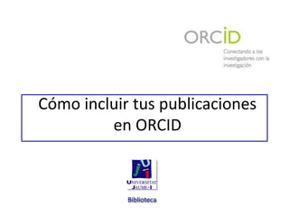 Cómo incluir tus publicaciones
en ORCID
Biblioteca
 