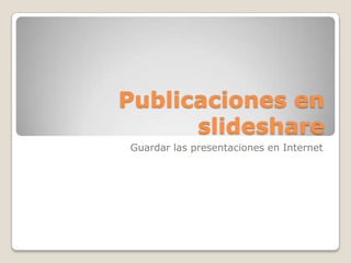 Publicaciones en
      slideshare
Guardar las presentaciones en Internet
 