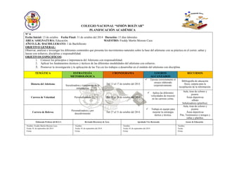 COLEGIO NACIONAL “SIMÓN BOLÍVAR” 
PLANIFICACIÓN ACADÉMICA 
N° 4 
Fecha Inicial: 13 de octubre Fecha Final: 31 de octubre del 2014 Duración: 15 días laborales 
ÁREA/ ASIGNATURA: Educación. MAESTRO: Freddy Martín Moreno Caza 
AÑO E.G.B./ BACHILLERATO: 1 de Bachillerato 
OBJETIVO GENERAL: 
Observar, analizar e investigar los diferentes contenidos que presenta los movimientos naturales sobre la base del atletismo con su práctica en el correr, saltar y lanzar con esfuerzo, disciplina y responsabilidad. 
OBJETIVOS ESPECIFICOS: 
1. Conocer los principios e importancia del Atletismo con responsabilidad. 
2. Aplicar los fundamentos técnicos y tácticos de las diferentes modalidades del atletismo con esfuerzo. 
3. Promover la investigación y la aplicación de las Tics en los trabajos a desarrollar en el módulo del atletismo con disciplina. TEMÁTICA ESTRATEGÍA METODOLÓGICA CRONOGRAMA LOGROS ALCANZADOS RECURSOS 
Historia del Atletismo 
Socializadora y tratamiento de la información 
Del 13 al 17 de octubre del 2014 
 Ejecuta correctamente el ensayo elaborado corporativamente. 
Bibliografía de educación física, carpeta para la recopilación de la información. 
Carrera de Velocidad 
Personalizadora 
Del 20 al 24 de octubre del 2014 
 Aplica las diferentes velocidades de trayecto en las carreras cortas. 
Aula, tizas de colores y pizarra. 
Áreas deportivas 
silbato 
Señalizadores (platillos). 
Carrera de Relevos 
Personalizadora y por descubrimiento 
Del 27 al 31 de octubre del 2014 
 Trabaja en equipo para mejorar la estrategia táctica y técnica. 
Aula, tizas de colores y pizarra. 
Áreas deportivas 
Pito, Testimonios o testigos y vallas y platillos. 
Elaborado Profesor del B.G.U. 
Revisado Director@ de Área 
Aprobado Vice Rectorado 
Asesor de Educación 
Nombre: Freddy Martín Moreno Caza. 
Fecha: 01 de septiembre del 2014 
Firma: 
Nombre: 
Fecha: 01 de septiembre del 2014 
Firma: 
Nombre: 
Fecha: 01 de septiembre del 2014 
Firma: 
Nombre: 
Fecha: 
Firma: 
 