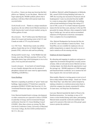 Arlington Economic DEvElopmEnt, rEsEArch pApEr                                                                       JunE 2010



Eco-pillows. Guests can sleep easy knowing that their            In addition, Marriott’s global Headquarters in Bethesda,
pillows are “fighting” to save the planet. Marriott will         Md., earned LEED-Existing Building Gold status. In
begin replacing the 100,000 synthetic pillows that it            2009, the recycling rate increased to 69 percent and all
purchases with those filled with material made from              headerquarters’ waste was diverted from the landfill
recycled bottles.                                                to a waste-to-energy plant. Additionally, the building
                                                                 achieved and maintained an Energy Star rating of 77
Earth-friendly towels. Thanks to a unique manufactur-            (out of 100; a score of 75 or better indicates top perfor-
ing process, the one million towels Marriott purchases in        mance) for the last three years, placing it in the top 25th
North America don’t need to be pre-washed, saving six            percentile for energy efficiency when compared to build-
million gallons of water.                                        ings of similar age, size and use and an accumulated
                                                                 reduction of 9.04 percent in electricity consumption.
Recycled pens. The 47 million pens that Marriott pur-            View a complete list of accomplishments.
chases for its guest and meeting rooms in the U.S. and
Canada are made of 75% recycled material.                        Also, Marriott Headquarters has become the first site
                                                                 in the D.C. area to introduce Connect by Hertz. Four
Low VOC Paint. Marriott buys nearly one million                  SmartWay cars are available for employees who use
gallons of paint that are low in Volatile Organic Com-           public transportation or carpool, but need to run an er-
pounds (VOC), which are safer and less polluting.                rand or attend an off-site meeting mid-day.

Biodegradable laundry bags. In the Middle East and               Employee & Guest Engagement
Europe, more than 100 hotels purchase 43 tons of bio-
degradable plastic bags which disintegrate in two to five        By educating and engaging its employees and guests to
years, if not recycled and reused first.                         support the environment through their everyday actions
                                                                 at home, while at work and on travel, Marriott can have
Laundry detergent. At our hotels in Central Europe,              a lasting impact. Just think about the opportunities to get
we use a laundry detergent that cuts the amount of               the message out: 300,000 employees at 3,000 managed
phosphates released into waste water by approximately            and franchised hotels worldwide, not to mention the mil-
100,000 kg (220,000 lbs.).                                       lions of guests who visit our hotels each year.

Green Buildings                                                  Most notably, Marriott is inviting guests to join in its ef-
                                                                 forts to help combat climate change. Guests can “Green
Marriott is expanding its portfolio of “green” hotels and        Their Hotel Stay” and offset their carbon footprint by
buildings. Approximately 275 hotels have earned the              making a donation to a rainforest preservation fund, to
prestigious ENERGY STAR® label from the U.S. En-                 which the company has already committed $2 million.
vironmental Protection Agency—the most of any hotel              To learn more, visit Help Save the Rainforest.
company.
                                                                 Last year, Marriott launched the Spirit to Preserve the
Forty Marriott-branded hotels in design, development             Rainforest promotion. For meetings or stays of 10
or under construction are expected to achieve LEED®              rooms or more booked during select dates, participating
(Leadership in Energy and Environmental Design)                  Marriott hotels around the world will contribute funds
certification from the U.S. Green Building Council               equal to five percent of the total cost of the group’s guest
(USGBC). More than a dozen are joining The Mar-                  rooms to protect the rainforest.
riott Inn & Conference Center, University of Maryland
University College, the first LEED-certified hotel in
the U.S., this year.




                                                            16
 