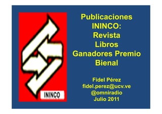 Publicaciones
    ININCO:
     Revista
     Libros
Ganadores Premio
     Bienal

      Fidel Pérez
  fidel.perez@ucv.ve
      @omniradio
       Julio 2011
 