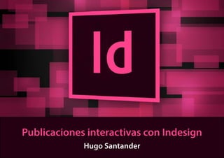 Publicaciones interactivas con Indesign
Hugo Santander
 