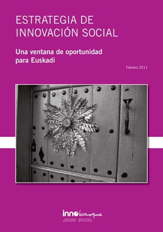 ESTRATEGIA DE
INNOVACIÓN SOCIAL
Una ventana de oportunidad
para Euskadi
                             Febrero 2011
 