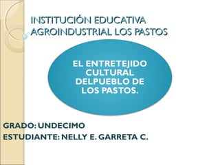 INSTITUCIÓN EDUCATIVAINSTITUCIÓN EDUCATIVA
AGROINDUSTRIAL LOS PASTOSAGROINDUSTRIAL LOS PASTOS
GRADO: UNDECIMO
ESTUDIANTE: NELLY E. GARRETA C.
 