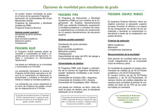Se pueden realizar movilidades de grado
en el marco de los siguientes Programas:
Asociación de Universidades del Grupo
Montevideo AUGM
Programa de Intercambio y Movilidad
Académica PIMA
Programa Erasmus Mundus
Quiénes pueden postular?
Estudiantes de quinto semestre
en adelante
Buen promedio académico
Motivación positiva
Predisposición
PROGRAMA AUGM
El Programa AUGM presenta plazas de
movilidad a universidades de Brasil y Ar-
gentina para las carrera de Agronomía, Fo-
restal y Licenciatura en Administración
Agropecuaria.
Las plazas son definidas por la Universidad
y comunicadas a la FCA/UNA.
Los estudiantes interesados en postular al
Programa AUGM deben acercarse a la Ofi-
cina de la Coordinación de Relaciones In-
ternacionales y completar el formulario de
interés en realizar la movilidad académica.
Los estudiantes que cursan asignaturas en
el marco del Programa las pueden convali-
dar con asignaturas de la FCA/UNA.
Opciones de movilidad para estudiantes de grado
PROGRAMA PIMA
El Programa de Intercambio y Movilidad
Académica (PIMA) es una iniciativa de la Or-
ganización de Estados Iberoamericanos
(OEI) que pretende fortalecerla cooperación
y movilidad académica, y contribuir de mane-
ra significativa en el proceso de construcción
de un espacio iberoamericano de educación
superior.
Quiénes pueden postular?
Estudiantes de quinto semestre
en adelante
Buen promedio académico
Motivación positiva
Predisposición
Disponibilidad de pago del 50% del pasaje a
la Universidad de destino.
Universidades de destino
El Programa PIMA está dirigido a estudian-
tes de la Carrera de Ingeniería Ambiental y
pueden realizarse movilidades a las Univer-
sidades de:
Universidad de Córdoba UNC—Argentina
Universidad de Córdoba UCO—España
Universidad de Guadalajara UNG—México
Las plazas son rotativas, es decir, cada año
varía la plaza de destino para el estudiante
interesado en la movilidad.
El período de postulación para el Programa
AUGM comprende marzo y agosto de cada
año para la selección de movilidades de se-
gundo y primer semestre.
PROGRAMA ERASMUS MUNDUS
El programa Erasmus Mundus, tiene por
objetivo promover la educación superior
europea, fomentar el refuerzo y la mejora
de las perspectivas de carrera de los es-
tudiantes y favorecer la comprensión in-
tercultural a través de la cooperación con
países terceros.
Criterios de selección
Mérito académico
Motivación
Competencias lingüísticas
Reconocimiento de la movilidad
Este período de movilidad debe ser reco-
nocido integralmente por la universidad
socia de América Latina.
En movilidad de pregrado el número reco-
mendado de créditos es de 60 ECTS/año
académico y de 30 ECTS/semestre.
El número mínimo es de 50 ECTS/año
académico y de 25 ECTS/semestre. El
número mínimo de créditos obtenidos ne-
cesarios para completar el período de mo-
vilidad con éxito es de 75% de los crédi-
tos totales por semestre
La Coordinación de Relaciones
Internacionales apoyará al
estudiante en el proceso de
candidatura
El período de postulación para el Programa
PIMA comprende de marzo a agosto de cada
año. La selección se realiza y comunica entre
los meses de setiembre y octubre.
 