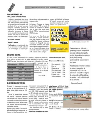 LO
                                                     Instituto de Investigaciones Ciencias del Hábitat-F.A.U.                                              Página 3

        ICU
    AR T


LA VIVIENDA EN BOLIVIA
*Arq. Clever Coronado Pando
El problema de la vivienda en Bolivia es muy ble con políticas publicas apropiadas y respecto del FONVIS o de los Consejos
complejo ya que presenta dimensiones econó- acceso al crédito                        de Vivienda?. La mayor parte de estos
micas, políticas, sociales, jurídicas y finan-                                       proyectos se emplazan en zonas pe-
cieras, como las crisis económicas, mala        En Bolivia el Programa de Vivienda riféricas de las grandes ciudades.
distribución de los ingresos, burocracia,       Social y Solidaria (PVS) que ejecuta el
corrupción, ineficientes procesos de            Gobierno del Presidente Evo Morales
construcción, las corrientes migratorias,       Ayma en todo el país, aprobó hasta
inadecuados mecanismos de financia-             julio de 2008, el financiamiento para
miento, pero sobre todo el problema más         27.497 viviendas.
relevante es no tener los ingresos nece-
sarios para acceder a una vivienda digna.  En el primer caso el problema esta
                                           relacionado al “sistema financiero”
Dos caras de la moneda                     cuyas tazas de interés son altas y en la
                                           actualidad han detenido la industria                                                            Foto: Vivienda típica provincias de Oruro
Juventud y pobreza                         inmobiliaria. En el segundo caso este
V de Vivienda es un movimiento de jóve- esfuerzo solo representa un 15 % del
nes que reivindican en España su derecho déficit cuantitativo y por las condicio-
a una “vivienda digna” que solo será posi- nes en el mejor de los casos irán a                                                          La vivienda no es sólo cuatro
                                           engrosar la categoría III propuesta por
                                                                                                                                       paredes y un techo sino también
                                           el INE. Entonces ¿cuál es la mejora
                                                                                                                                       servicios públicos, transporte,
LAS CIFRAS DEL I.N.E.                                                                                                                  gestión democrática del gobierno
En el censo de 2001 se empadronaron 2,270,731 viviendas, el incremento de viviendas (92-   Situación de los servicios básicos          local, planificación y
01) es de 114,859 es decir 13.96%, los hogares alcanzan a 1,977,665 para acoger a                                                      participación de la comunidad en
8,090,732 personas , donde el tamaño medio del hogar es de 4.09 miembros. En la actuali-   Si Bolivia fueran 100 viviendas:
                                                          dad la proyección nos da
                                                                                                                                       esa tarea
 Déficit cuantitativo    500000 viv.                                                           38 con agua potable      62 NO
                                                          2.600.000 viviendas y el nume-
                                                                                               64 con luz               36 NO          Para los seres humanos la piel es
 Déficit cualitativo     1.977.665                        ro de hogares alcanza a
                                                          2.300.000 con una taza de            63 baño o letrina        37 NO          su primera protección, la
 Categoría I             687932       Mejor Calidad
                                                          crecimiento del 2.09 % 35891         30 con alcantarillado    70 NO          segunda piel es la casa y la
 Categoría II            767175       Calidad Media       viviendas al año.                    75 con esp. COCINA       25 NO          tercera es la ciudad. Y si alguno
                                                                                               67 vivienda propia       33 NO
 Categoría III           338026       Recuperables                 Censo 2001-INE                                                      de estos anda mal, habrá daños
                                                                                               90 fam. con vivienda     10 NO
                                                                                                                                       en la salud y en la calidad de vida
 Categoría IV            184532       Irrecuperables
                                                                                                                                       de las personas
EL DERECHO A UNA VIVIENDA                                                                                                                Sebastián Tedeschi
El derecho a la vivienda está re-conocido     en el campo en todo el planeta. Más de       chos Humanos de 1948 y el Pacto -
en mas de cien constituciones. El Sr.         4 millones de personas han sido des-         Internacional de Derechos Económi-
                                              alojadas por la fuerza de su vivienda        cos, Sociales y Cultura-
Miloon Kothari, NNUU subrayó en 2002
                                              entre 2003 y 2006. En el mundo actual,       les de 1966.
que:                                          hay 100 millones de personas sin techo
“...Más de 50 países en todo el mundo         y más de un billón tiene alojamientos        Un buen ejemplo, Sudáfrica
han adoptado o modificado constitucio-                                                     en su Constitución estable-
                                              precarios. Según estimaciones de las
                                                                                           ce:
nes nacionales a fin de incluir elementos     Naciones Unidas, 3 billones de perso-
relacionados con el derecho a una vivien-     nas vivirán en barrios de chabolas en        Art.26 Toda persona tiene
da adecuada, y muchas de ellas contie-        2050. La mayoría de estas personas           derecho a acceder a una
nen garantías explícitas del derecho a        viven en países del sur, pero ningún         vivienda adecuada.
                                              continente escapa ni escapará a esto.
una vivienda adecuada.”                                                                    Art 28 Todo niño tiene
                                              A nivel internacional, los dos textos
A pesar de este derecho, “los sin techo”                                                   derecho a la vivienda.               Foto: Viviendas típicas en las provincias de Oruro
                                              más importantes son:
y los desalojados son cada vez más nu-
merosos en todas las ciudades así como        -Declaración Universal de los Dere-
 