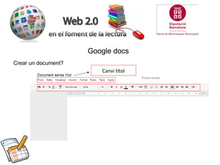 Google docs
Crear un document?
                        Canvi títol
 