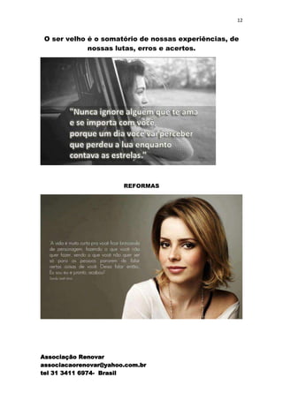 12


 O ser velho é o somatório de nossas experiências, de
             nossas lutas, erros e acertos.




                       REFORMAS




Associação Renovar
associacaorenovar@yahoo.com.br
tel 31 3411 6974- Brasil
 
