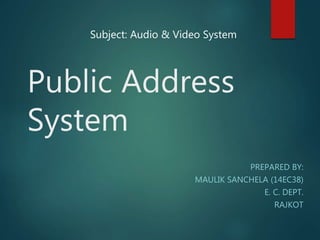 Public Address
System
PREPARED BY:
MAULIK SANCHELA (14EC38)
E. C. DEPT.
RAJKOT
Subject: Audio & Video System
 