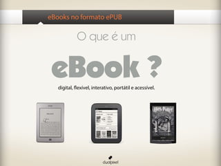 eBooks no formato ePUB

             O que é um


eBook ?
   digital, flexível, interativo, portátil e acessível.
 