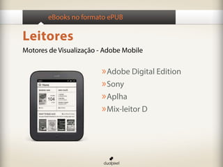 eBooks no formato ePUB

Leitores
Motores de Visualização - Adobe Mobile

                         » Adobe Digital Edition
                         » Sony
                         » Aplha
                         » Mix-leitor D
 