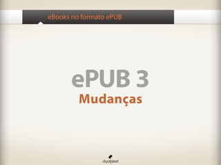 eBooks no formato ePUB




      ePUB 3
         Mudanças
 