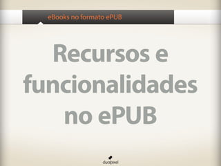 eBooks no formato ePUB




  Recursos e
funcionalidades
   no ePUB
 