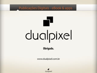 Publicações Digitais - eBook & apps




                Obrigado.


           www.dualpixel.com.br
 