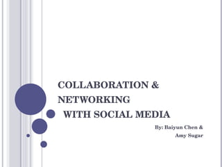 COLLABORATION & NETWORKING   WITH SOCIAL MEDIA By: Baiyun Chen & Amy Sugar 