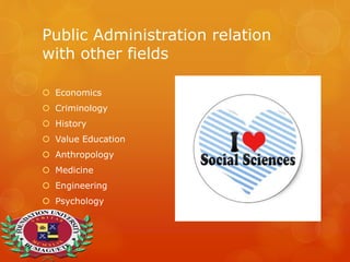 Public Administration relation
with other fields
 Economics
 Criminology
 History
 Value Education
 Anthropology
 Medicine
 Engineering
 Psychology
 