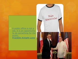  A public office is not a
job, it is an opportunity
to do something for the
public.
Franklin Knight Lane
 