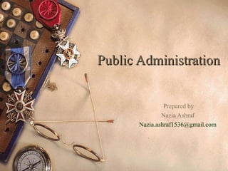 Public AdministrationPublic Administration
Prepared by
Nazia Ashraf
Nazia.ashraf1536@gmail.com
 