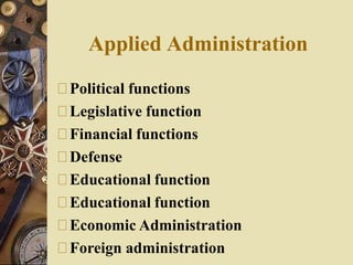 Applied Administration
Political functions
Legislative function
Financial functions
Defense
Educational function
Educational function
Economic Administration
Foreign administration
 