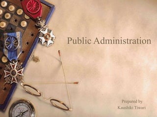 Public Administration
Prepared by
Kaushiki Tiwari
 