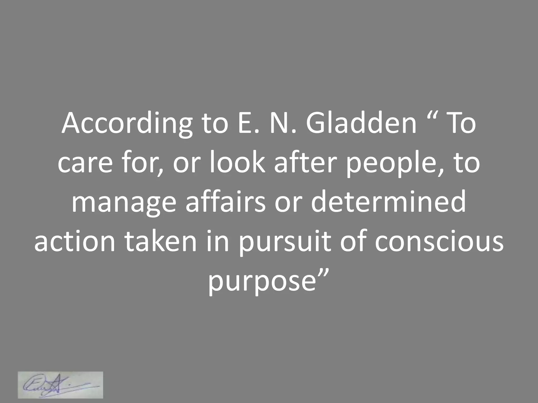 According to E. N. Gladden “ To
care for, or look after people, to
manage affairs or determined
action taken in pursuit of conscious
purpose”