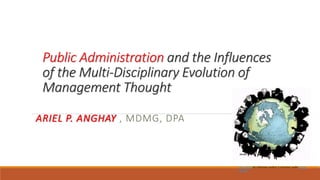 Public Administration and the Influences
of the Multi-Disciplinary Evolution of
Management Thought
ARIEL P. ANGHAY , MDMG, DPA
This Photo by Unknown Author is licensed under CC BY-
NC-ND
 