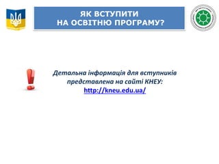 ЯК ВСТУПИТИ
НА ОСВІТНЮ ПРОГРАМУ?
Детальна інформація для вступників
представлена на сайті КНЕУ:
http://kneu.edu.ua/
 