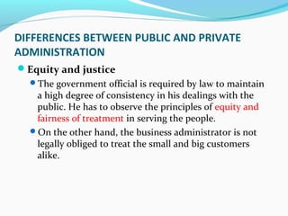 DIFFERENCES BETWEEN PUBLIC AND PRIVATE
ADMINISTRATION
Equity and justice
The government official is required by law to m...