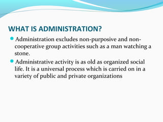 WHAT IS ADMINISTRATION?
Administration excludes non-purposive and non-
cooperative group activities such as a man watchin...