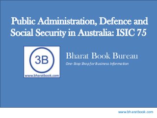 Public Administration, Defence and
Social Security in Australia: ISIC 75
Bharat Book Bureau
One-Stop Shop for Business Information

www.bharatbook.com

 