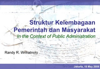 Struktur Kelembagaan
     Pemerintah dan Masyarakat
       In the Context of Public Administration


Randy R. Wrihatnolo


                                   Jakarta, 19 May 2009
 