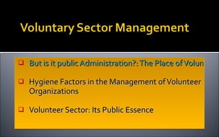 <ul><li>But is it public Administration?: The Place of Voluntary Sector Management in the Discipline. </li></ul><ul><li>Hy...