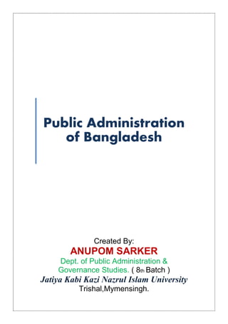 Public Administration
of Bangladesh
Created By:
ANUPOM SARKER
Dept. of Public Administration &
Governance Studies. ( 8th Batch )
Jatiya Kabi Kazi Nazrul Islam University
Trishal,Mymensingh.
 