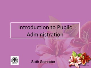 Introduction to Public
Administration
Sixth Semester
 