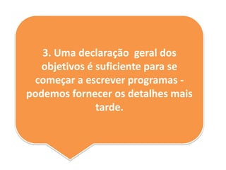 3. Uma declaração geral dos
objetivos é suficiente para se
começar a escrever programas -
podemos fornecer os detalhes mais
tarde.
 