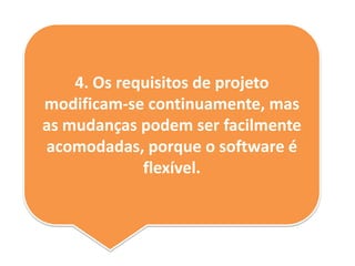 4. Os requisitos de projeto
modificam-se continuamente, mas
as mudanças podem ser facilmente
acomodadas, porque o software é
flexível.
 