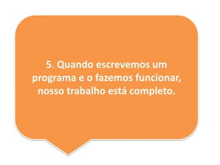 5. Quando escrevemos um
programa e o fazemos funcionar,
nosso trabalho está completo.
 
