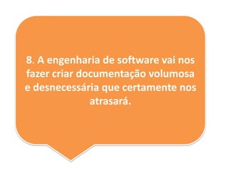 8. A engenharia de software vai nos
fazer criar documentação volumosa
e desnecessária que certamente nos
atrasará.
 