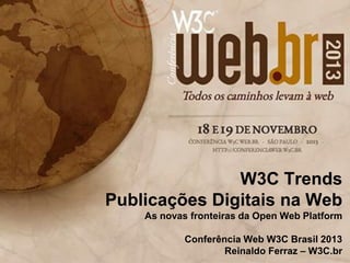 W3C Trends
Publicações Digitais na Web
As novas fronteiras da Open Web Platform
Conferência Web W3C Brasil 2013
Reinaldo Ferraz – W3C.br

 