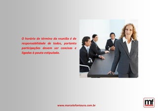 www.marcelofontoura.com.br 
O horário de término da reunião é de responsabilidade de todos, portanto participações devem ser concisas e ligadas à pauta estipulada.  